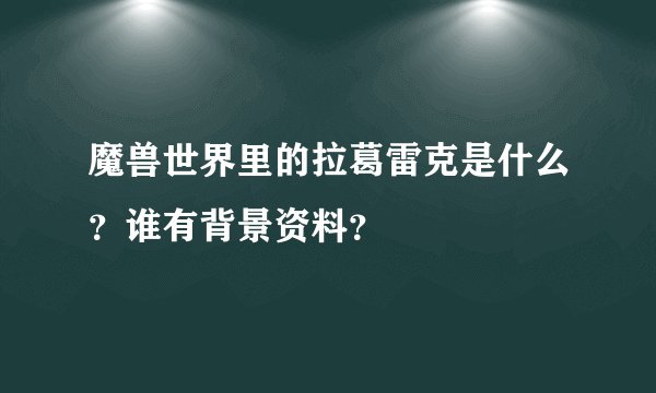 魔兽世界里的拉葛雷克是什么？谁有背景资料？