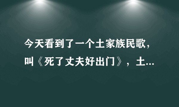 今天看到了一个土家族民歌，叫《死了丈夫好出门》，土家族怎么会有这样的习惯呢？谁解释一下