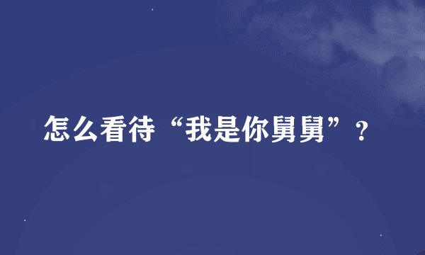 怎么看待“我是你舅舅”？