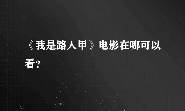 《我是路人甲》电影在哪可以看？