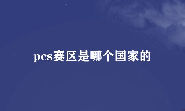 pcs赛区是哪个国家的