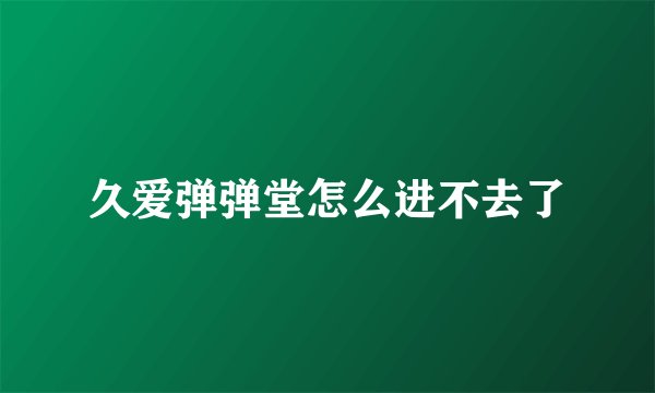 久爱弹弹堂怎么进不去了