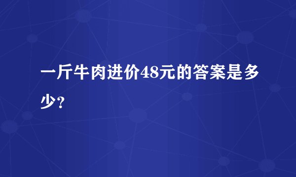 一斤牛肉进价48元的答案是多少？