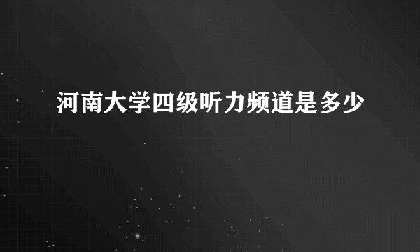 河南大学四级听力频道是多少