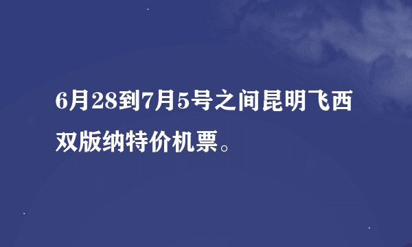 6月28到7月5号之间昆明飞西双版纳特价机票。