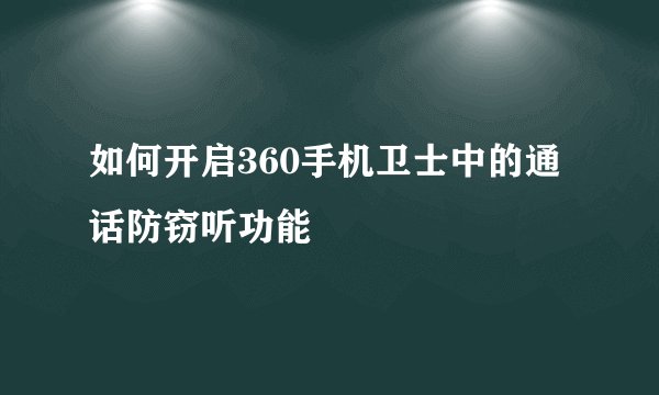 如何开启360手机卫士中的通话防窃听功能
