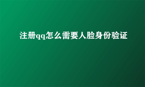 注册qq怎么需要人脸身份验证