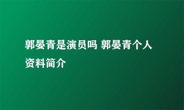 郭晏青是演员吗 郭晏青个人资料简介
