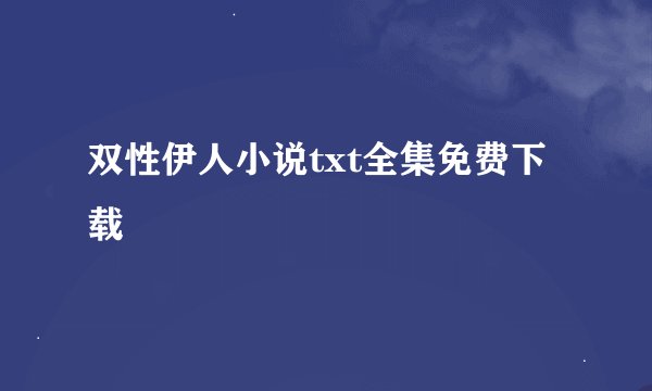 双性伊人小说txt全集免费下载
