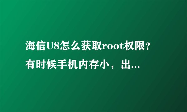 海信U8怎么获取root权限？有时候手机内存小，出现无法获取root权限之类的。