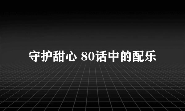守护甜心 80话中的配乐