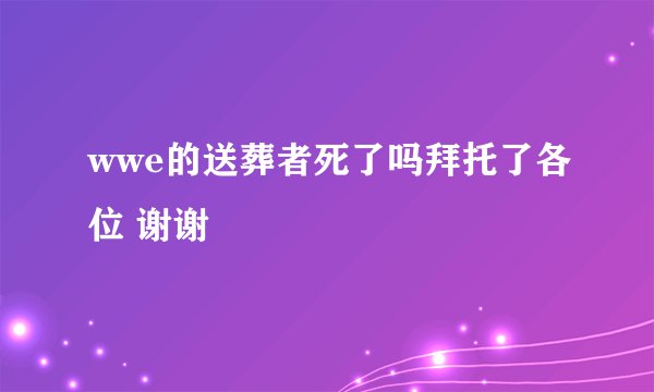 wwe的送葬者死了吗拜托了各位 谢谢