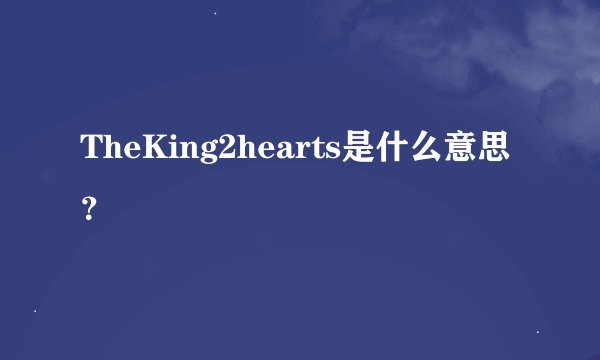 TheKing2hearts是什么意思？