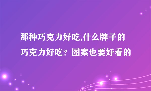 那种巧克力好吃,什么牌子的巧克力好吃？图案也要好看的