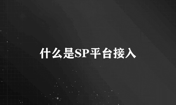 什么是SP平台接入