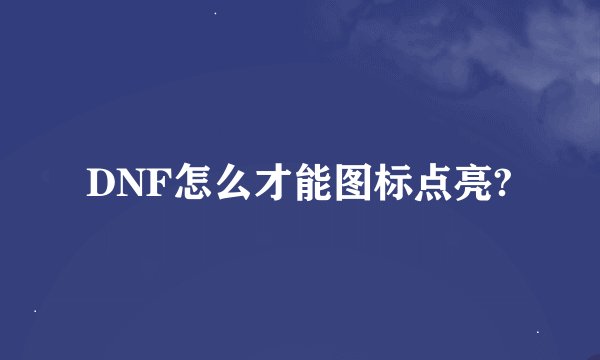 DNF怎么才能图标点亮?