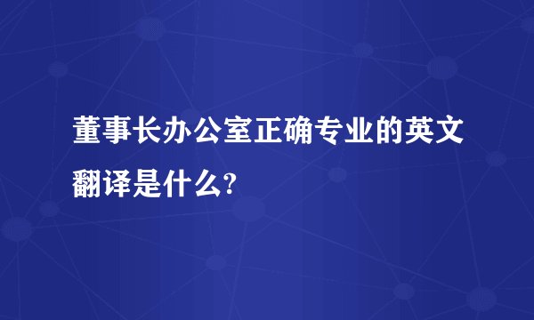 董事长办公室正确专业的英文翻译是什么?