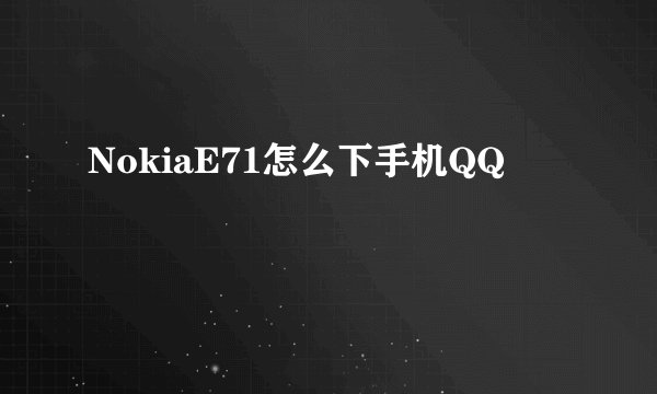 NokiaE71怎么下手机QQ