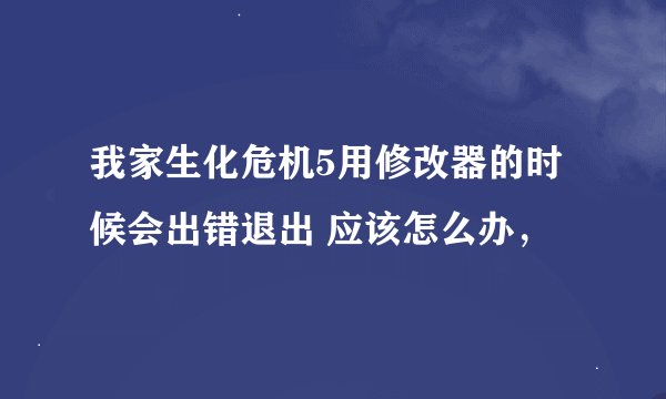 我家生化危机5用修改器的时候会出错退出 应该怎么办，
