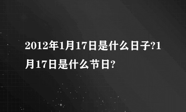2012年1月17日是什么日子?1月17日是什么节日?
