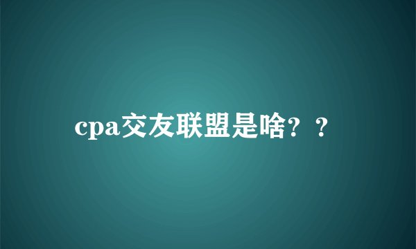 cpa交友联盟是啥？？