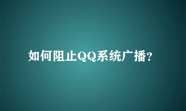 如何阻止QQ系统广播？