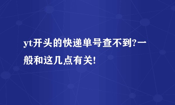 yt开头的快递单号查不到?一般和这几点有关!
