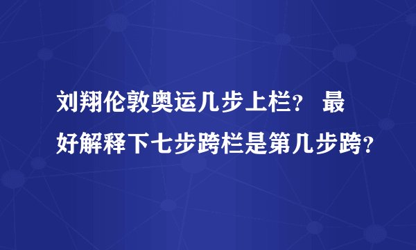 刘翔伦敦奥运几步上栏？ 最好解释下七步跨栏是第几步跨？