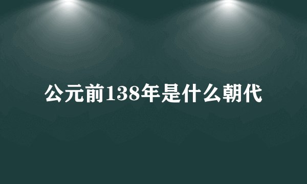 公元前138年是什么朝代