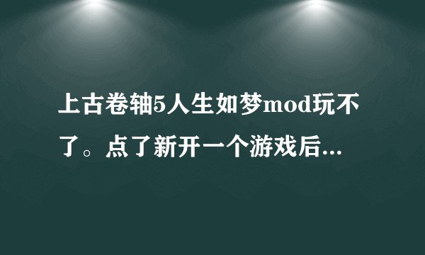 上古卷轴5人生如梦mod玩不了。点了新开一个游戏后就一直是天际的那个标志。怎么办？