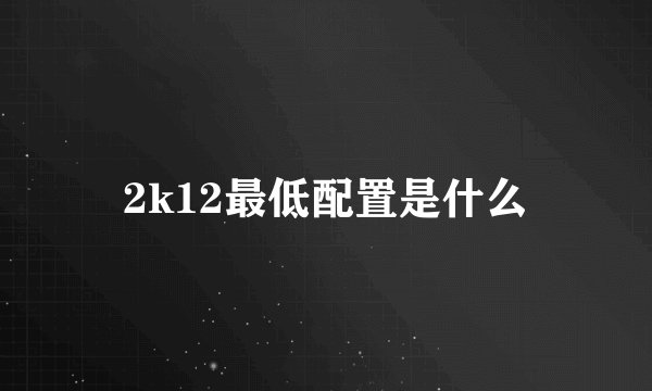 2k12最低配置是什么