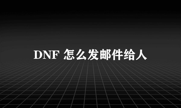DNF 怎么发邮件给人
