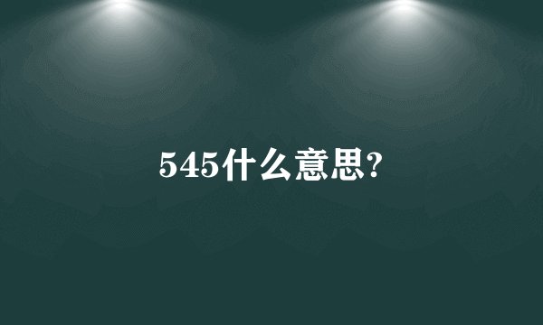 545什么意思?