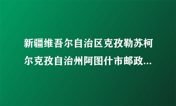 新疆维吾尔自治区克孜勒苏柯尔克孜自治州阿图什市邮政编码是什么？
