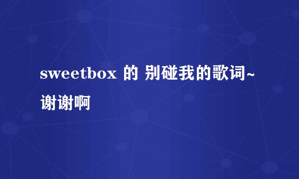 sweetbox 的 别碰我的歌词~谢谢啊