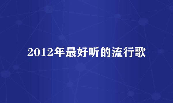 2012年最好听的流行歌
