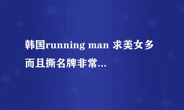 韩国running man 求美女多而且撕名牌非常精彩的几期，最好是刘在石和金钟国赢了，少女特辑不