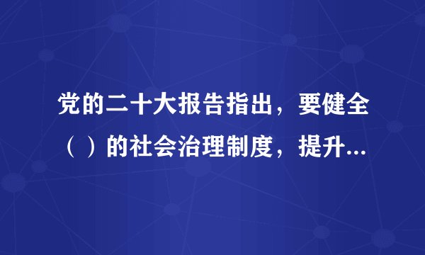 党的二十大报告指出，要健全（）的社会治理制度，提升社会治理效能。