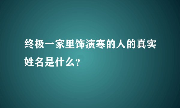 终极一家里饰演寒的人的真实姓名是什么？