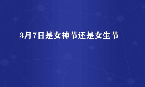 3月7日是女神节还是女生节
