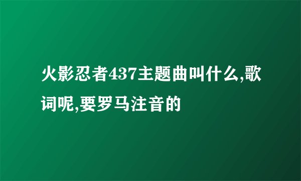火影忍者437主题曲叫什么,歌词呢,要罗马注音的