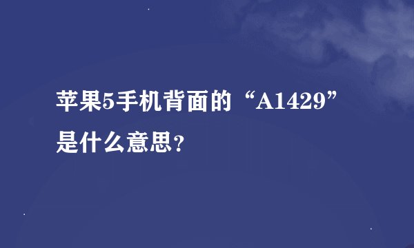 苹果5手机背面的“A1429”是什么意思？