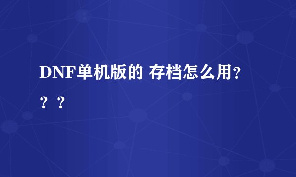 DNF单机版的 存档怎么用？？？