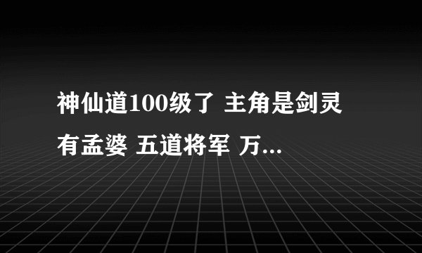 神仙道100级了 主角是剑灵 有孟婆 五道将军 万妖皇 还有魔女 这些伙伴命格怎么搭配