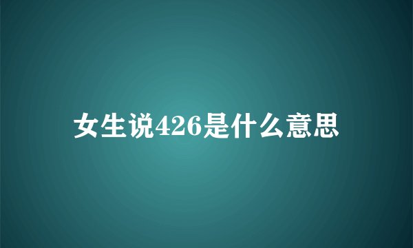 女生说426是什么意思