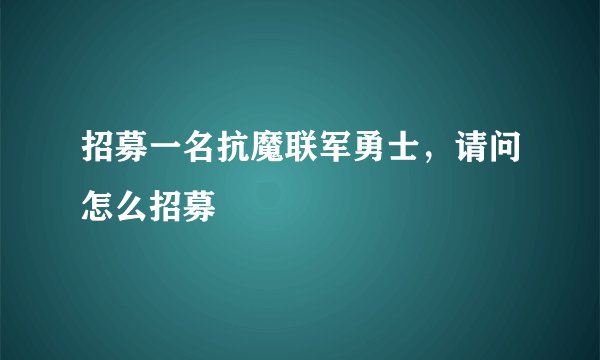招募一名抗魔联军勇士，请问怎么招募