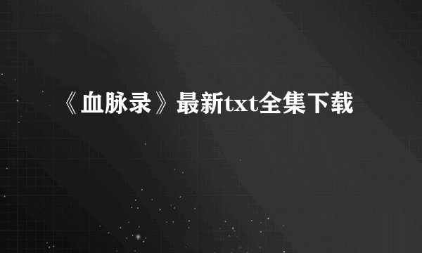 《血脉录》最新txt全集下载