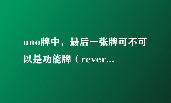 uno牌中，最后一张牌可不可以是功能牌（reverse、skip、wild、+2或+4）