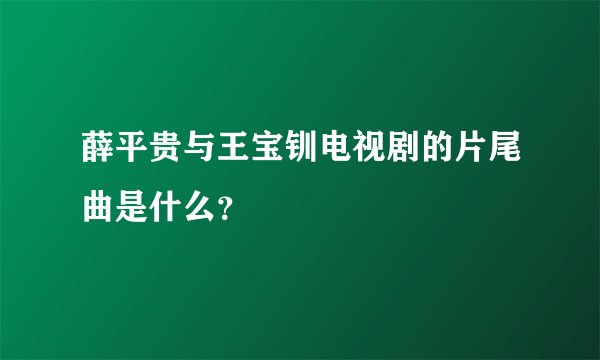薛平贵与王宝钏电视剧的片尾曲是什么？