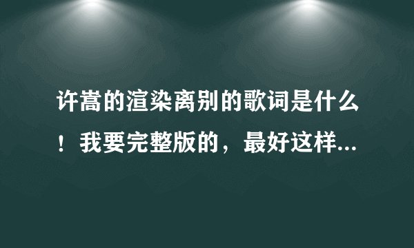 许嵩的渲染离别的歌词是什么！我要完整版的，最好这样！急啊啊啊！！